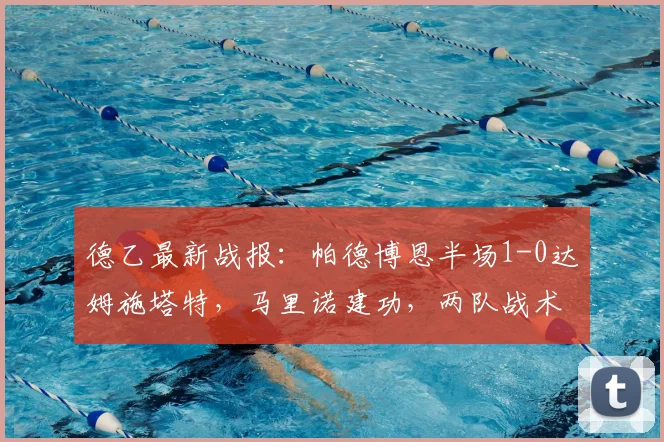 德乙最新战报:帕德博恩半场1-0达姆施塔特,马里诺建功,两队战术与积分形势深度解析