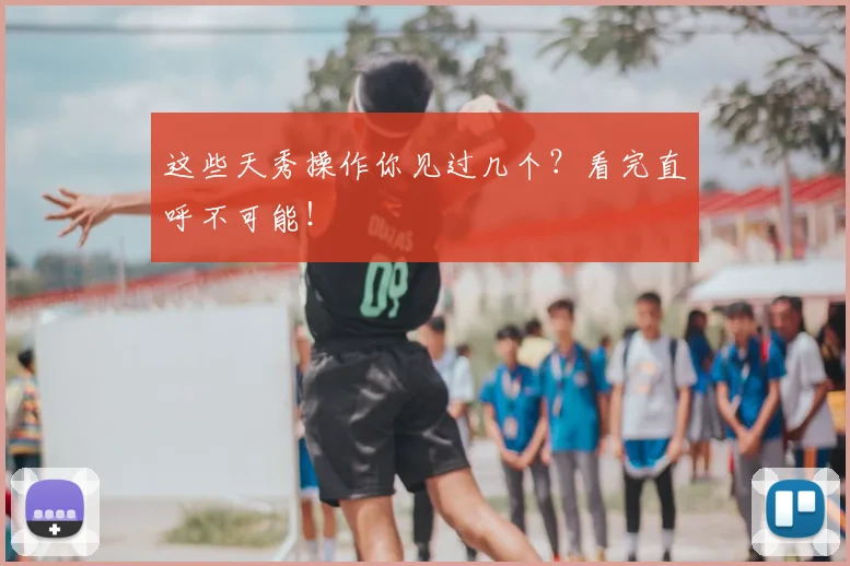 这些天秀操作你见过几个?看完直呼不可能!