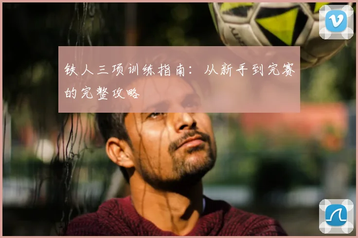 铁人三项训练指南：从新手到完赛的完整攻略