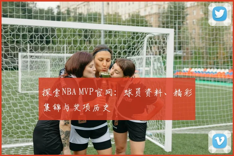 探索NBA MVP官网:球员资料、精彩集锦与奖项历史