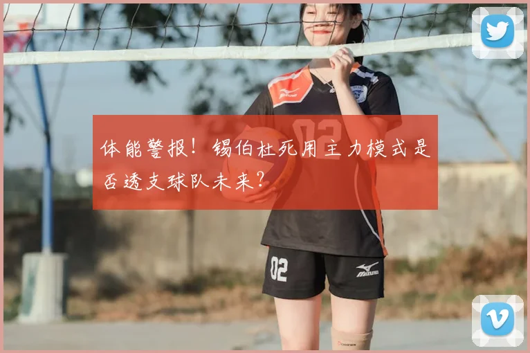 体能警报!锡伯杜死用主力模式是否透支球队未来?