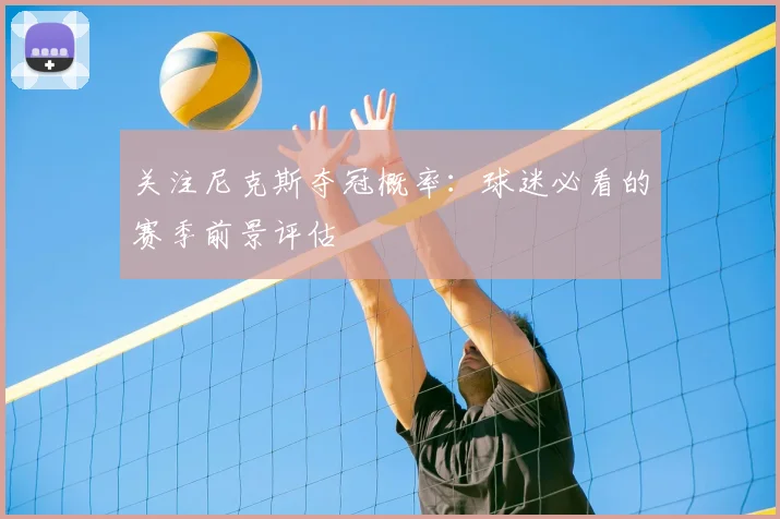 关注尼克斯夺冠概率：球迷必看的赛季前景评估