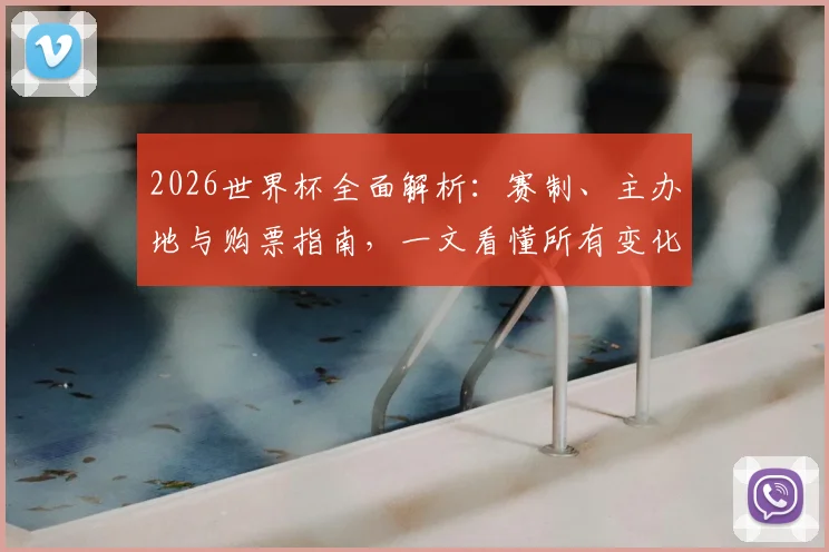 2026世界杯全面解析：赛制、主办地与购票指南，一文看懂所有变化