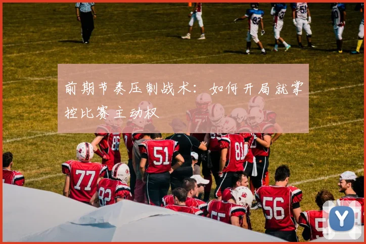 前期节奏压制战术：如何开局就掌控比赛主动权