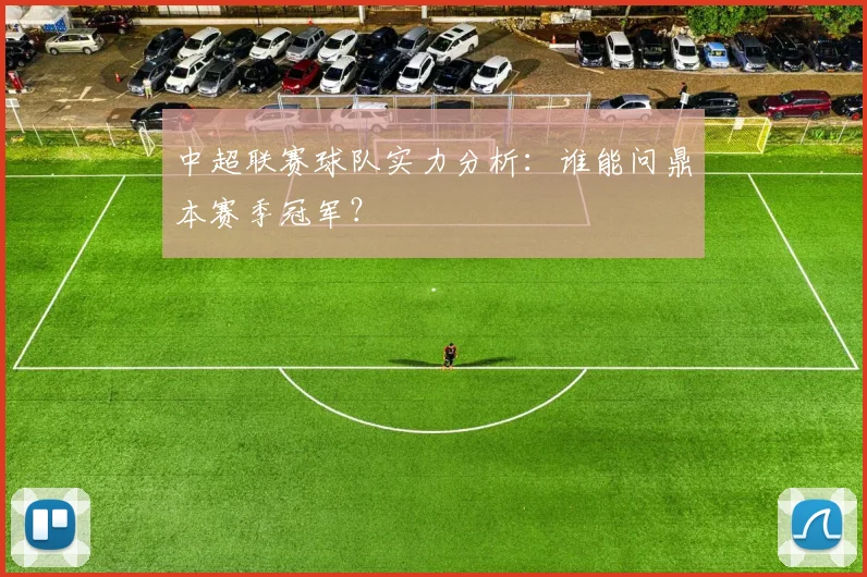 中超联赛球队实力分析:谁能问鼎本赛季冠军?