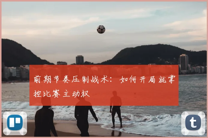 前期节奏压制战术:如何开局就掌控比赛主动权