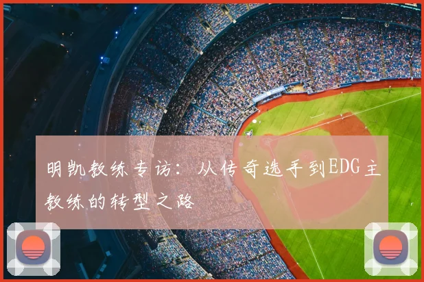 明凯教练专访:从传奇选手到EDG主教练的转型之路