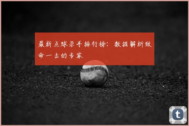 最新点球杀手排行榜：数据解析致命一击的专家